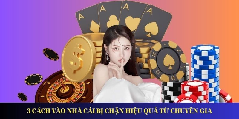 3 cách vào nhà cái bị chặn hiệu quả từ chuyên gia
