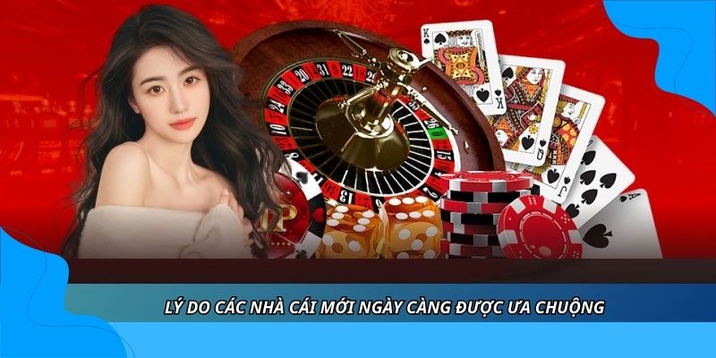 Lý do các nhà cái mới ngày càng được ưa chuộng