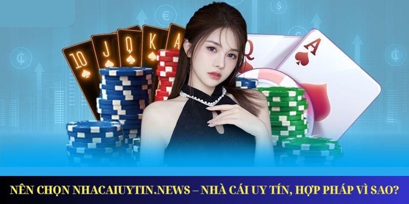 Nên chọn nhacaiuytin.news – nhà cái uy tín, hợp pháp vì sao?