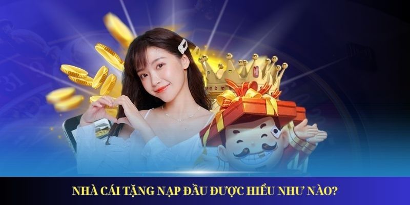 Nhà Cái Tặng Nạp Đầu Với Nhiều Chương Trình Thưởng Hấp Dẫn Nhà cái tặng nạp đầu được hiểu như nào?