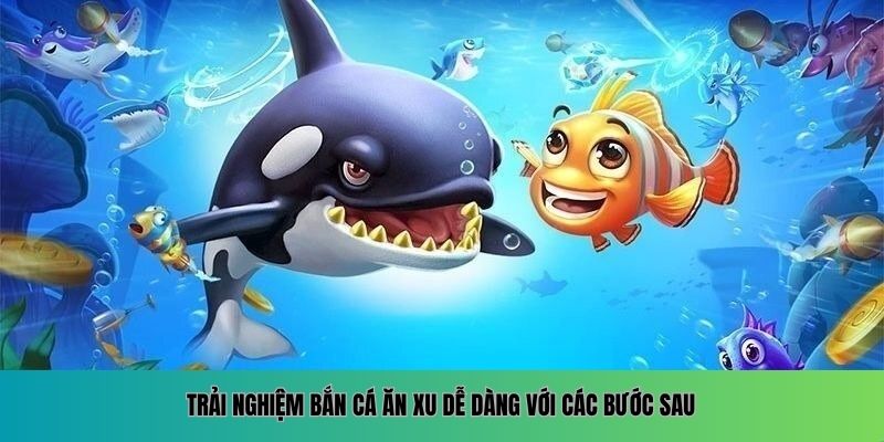 Trải nghiệm bắn cá ăn xu dễ dàng với các bước sau